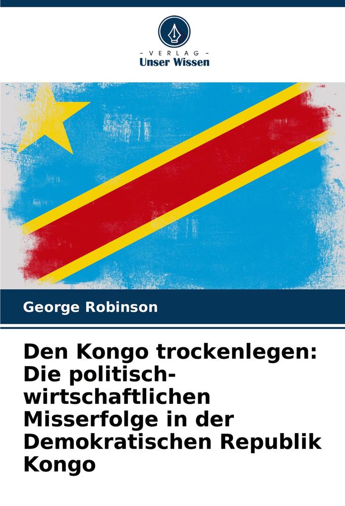 Den Kongo trockenlegen: Die politisch-wirtschaftlichen Misserfolge in der Demokratischen Republik Kongo