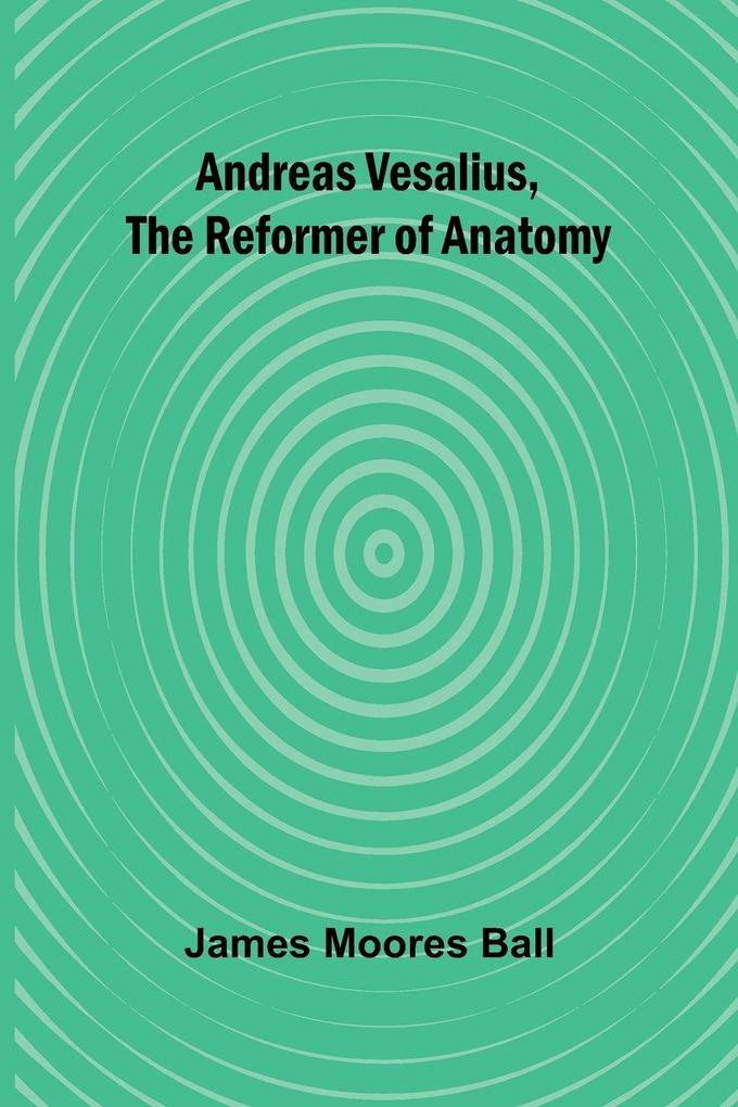 Andreas Vesalius the Reformer of Anatomy