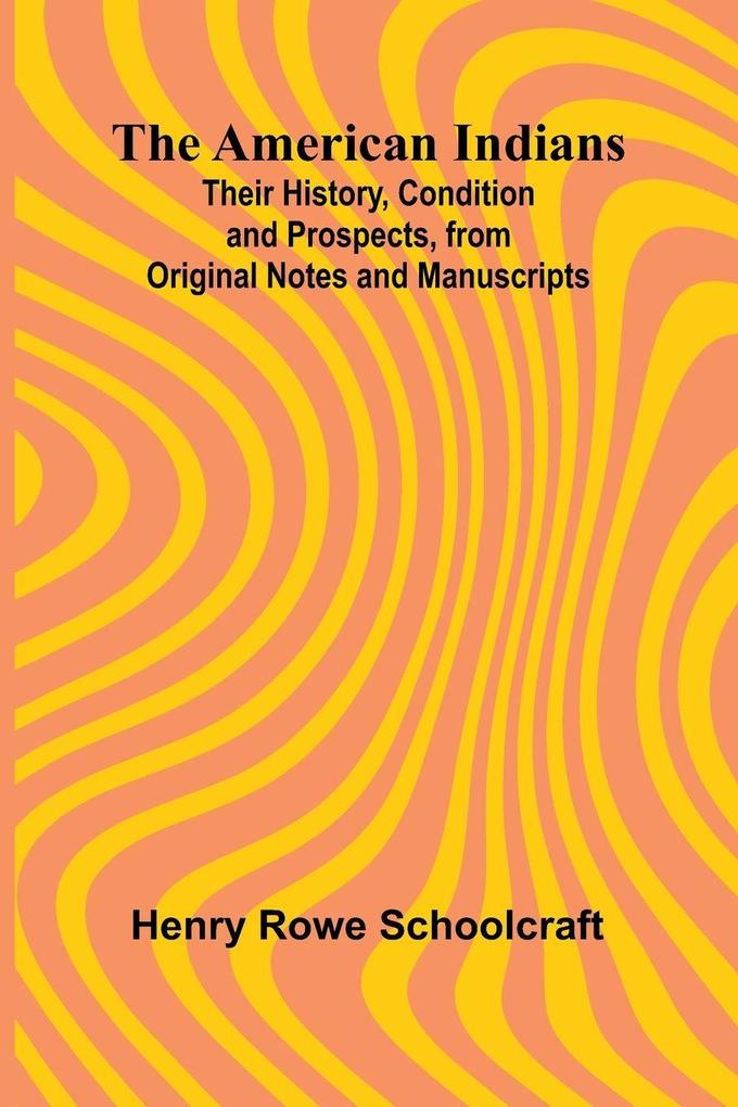 The American Indians; Their History Condition and Prospects from Original Notes and Manuscripts