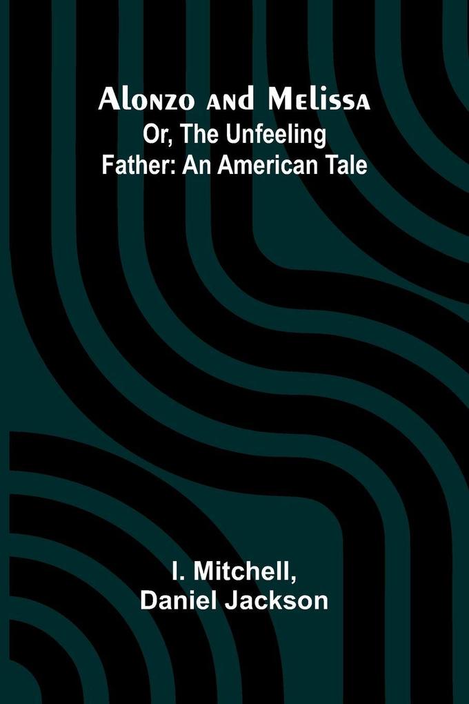 Alonzo and Melissa; Or The Unfeeling Father