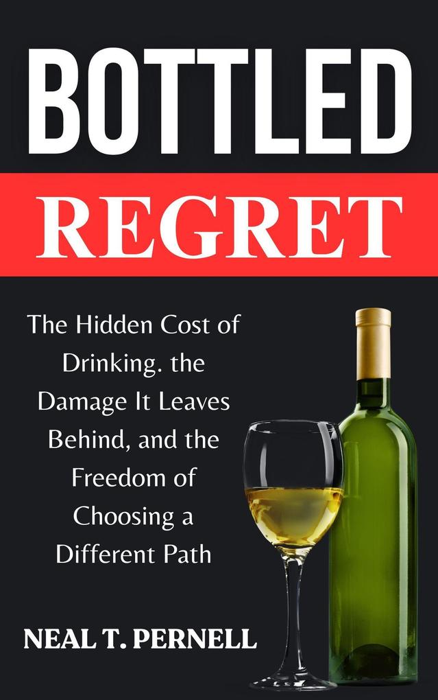 Bottled Regret: The Hidden Cost of Drinking the Damage It Leaves and the Freedom of Choosing a Different Path