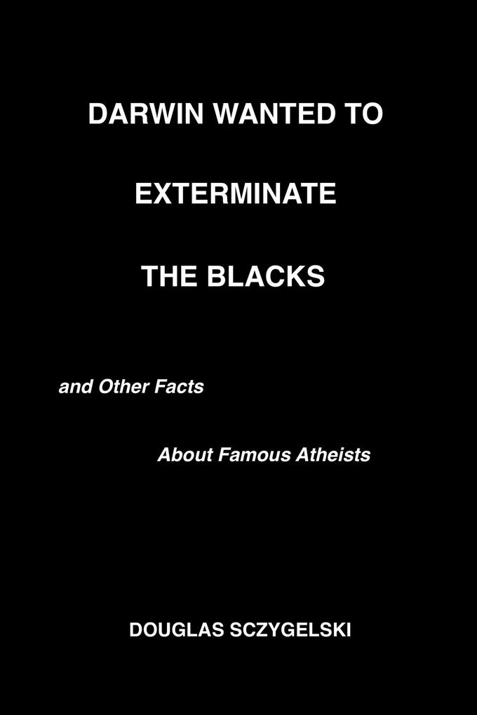 Darwin Wanted to Exterminate the Blacks and Other Facts About Famous Atheists
