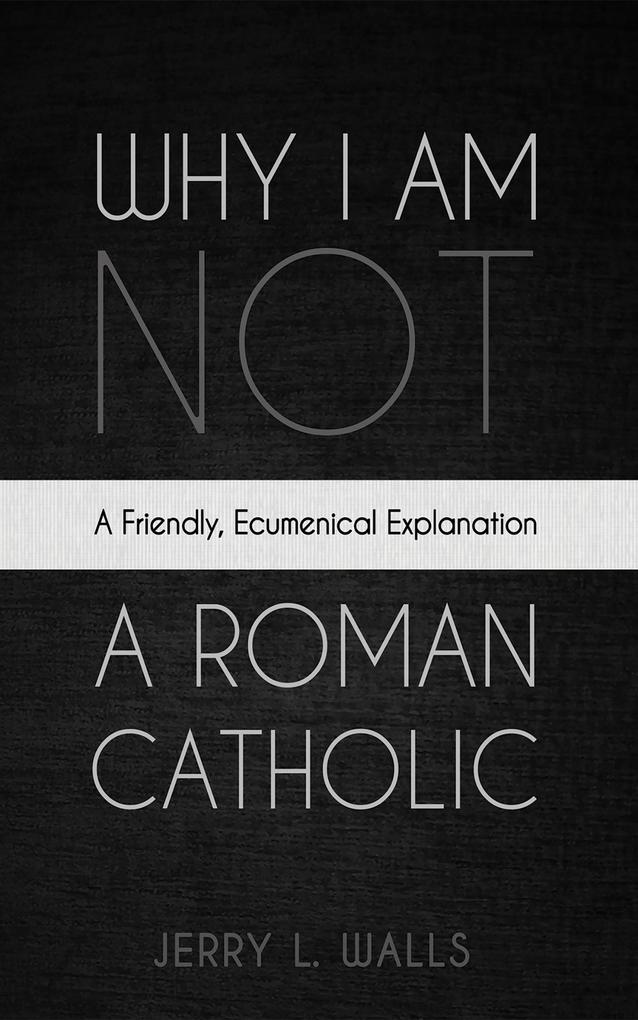 Why I Am Not a Roman Catholic