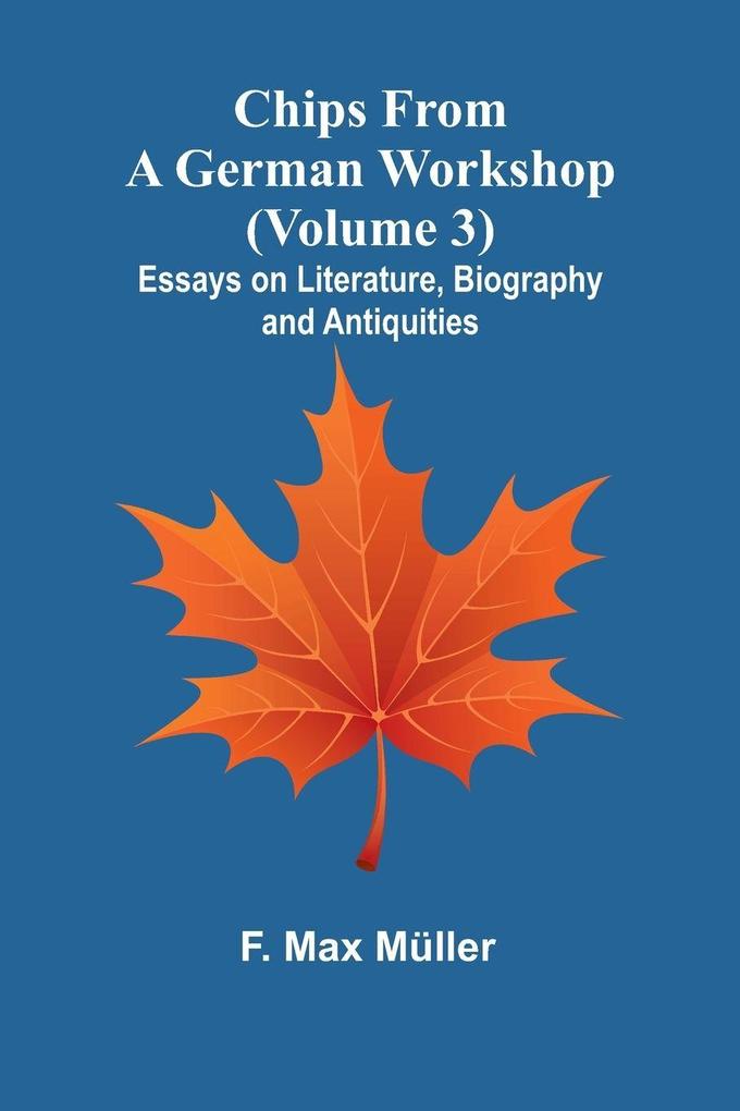 Chips from a German Workshop (Volume 3); Essays on Literature Biography and Antiquities