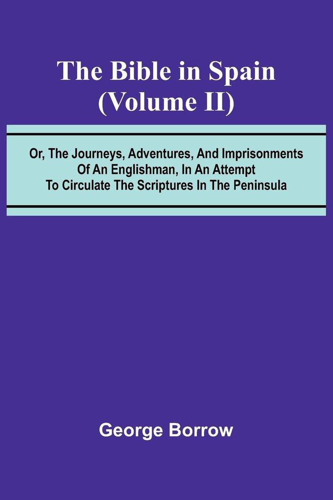 The Bible in Spain; (Volume II) Or the Journeys Adventures and Imprisonments of an Englishman in an Attempt to Circulate the Scriptures in the Peninsula