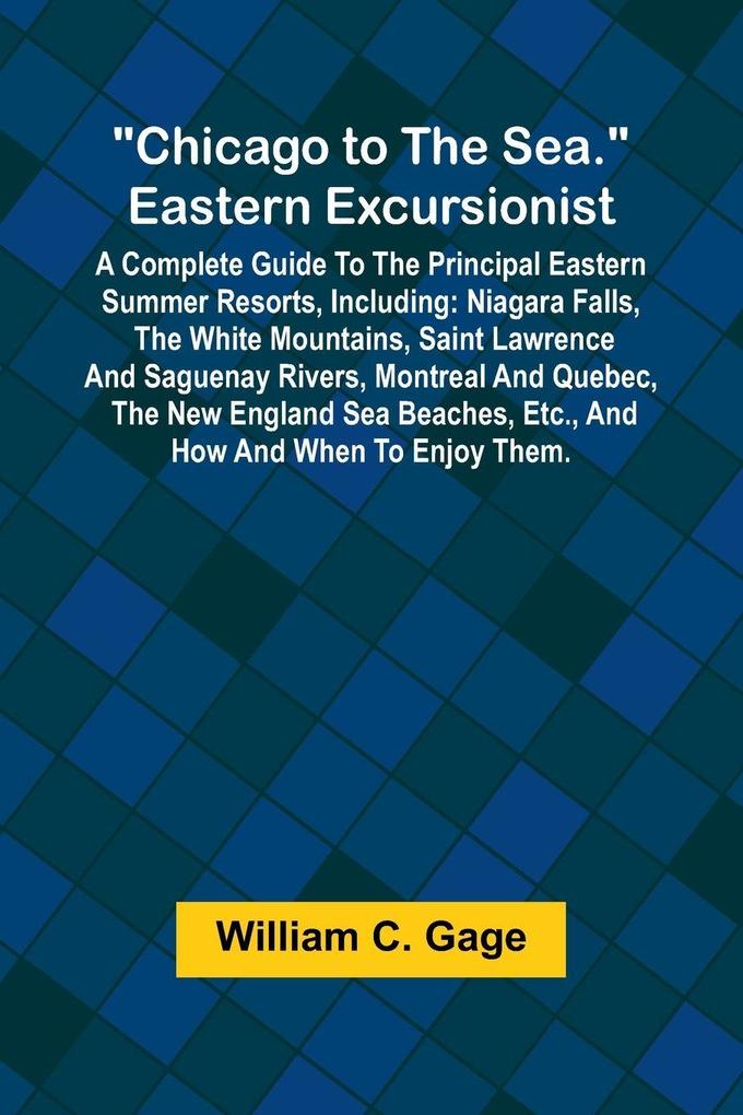 Chicago to the Sea. Eastern Excursionist; A Complete guide to the principal eastern summer resorts including
