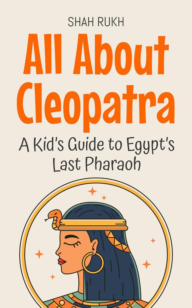 All About Cleopatra: A Kid's Guide to Egypt's Last Pharaoh (Knowledge Books For Kids #16)