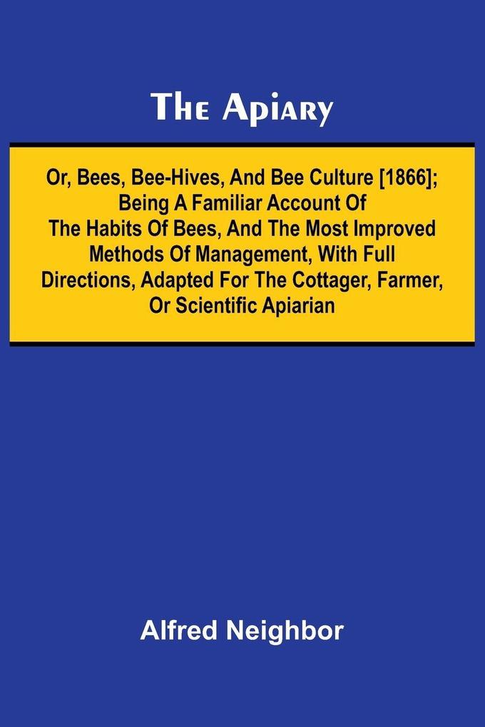 The apiary; or bees bee-hives and bee culture [1866]; Being a familiar account of the habits of bees and the most improved methods of management with full directions adapted for the cottager farmer or scientific apiarian