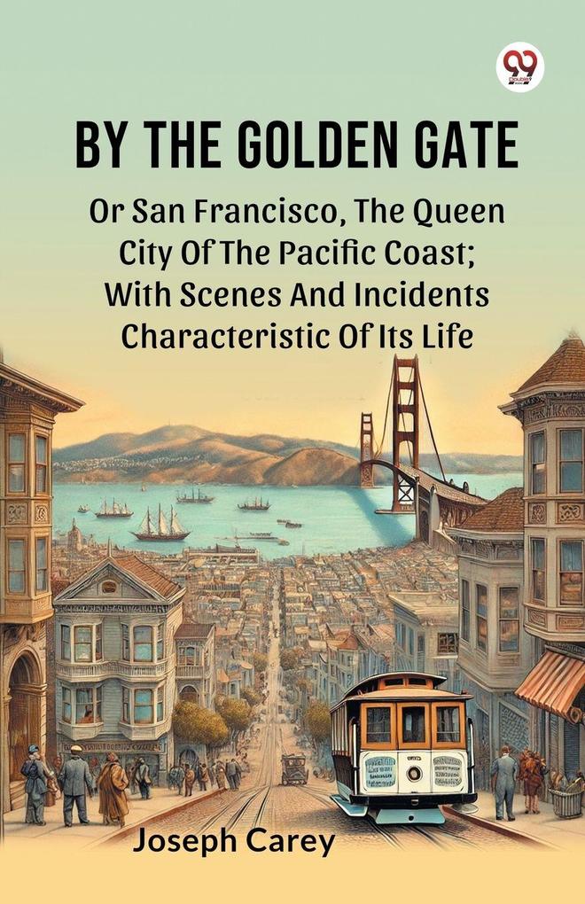 By The Golden Gate Or San Francisco The Queen City Of The Pacific Coast; With Scenes And Incidents Characteristic Of Its Life