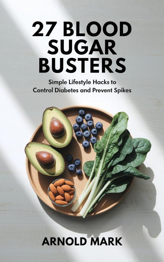 27 Blood Sugar Busters: Simple Lifestyle Hacks to Control Diabetes and Prevent Spikes