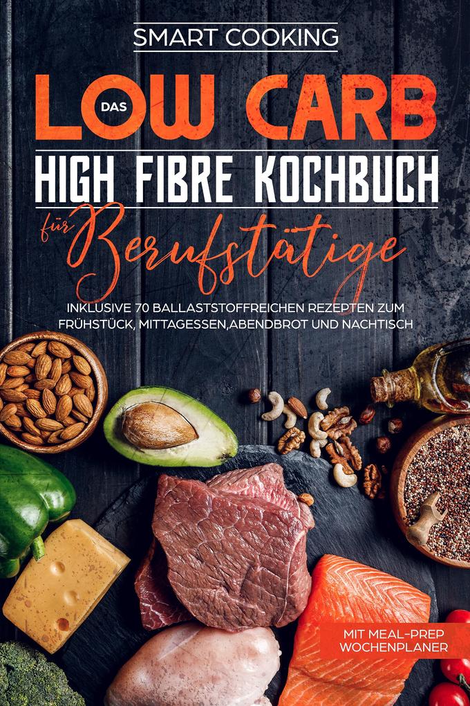 Das Low Carb High Fibre Kochbuch für Berufstätige - inklusive 70 ballaststoffreichen Rezepten zum Frühstück MittagessenAbendbrot und Nachtisch | Mit Meal-Prep Wochenplaner