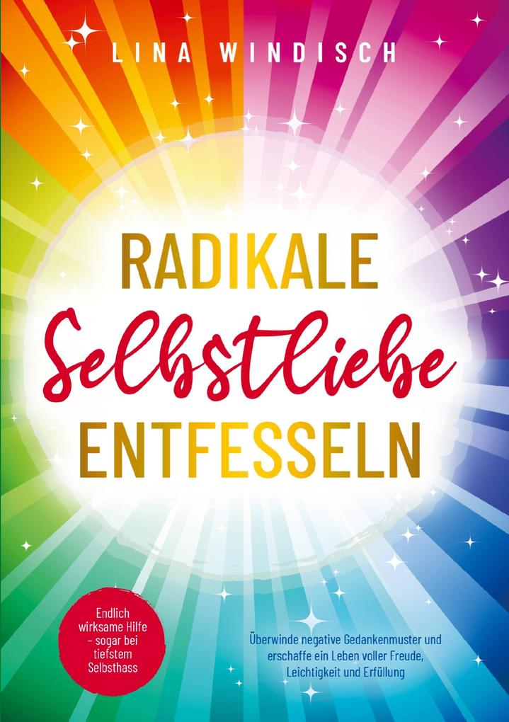 Radikale Selbstliebe entfesseln: Endlich wirksame Hilfe - sogar bei tiefstem Selbsthass
