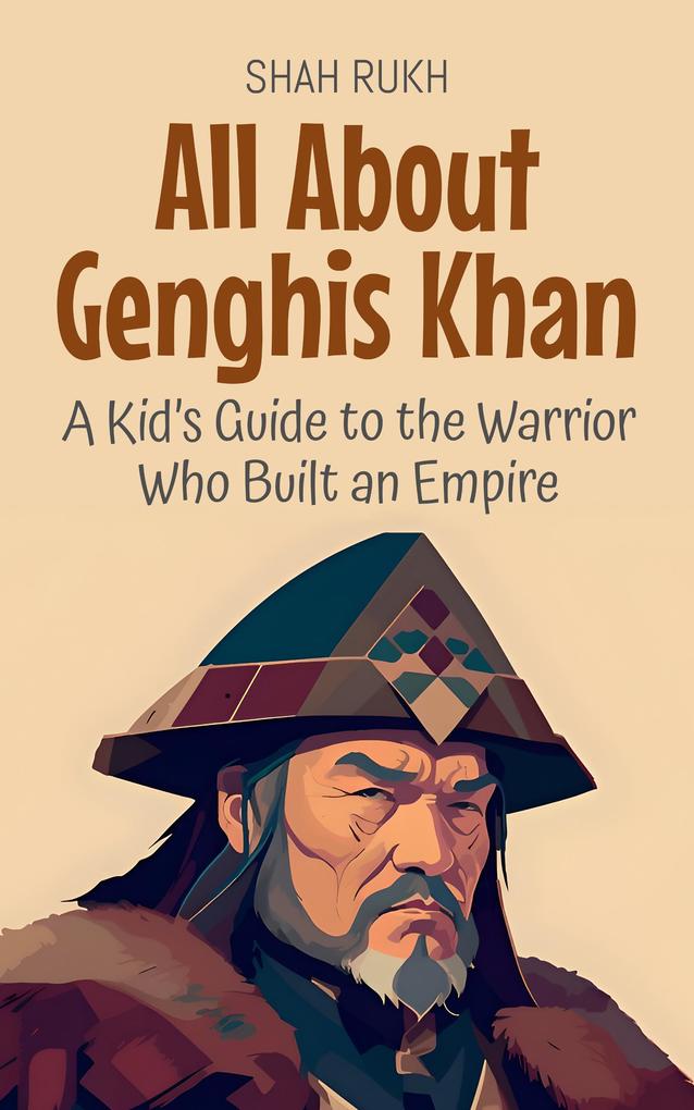 All About Genghis Khan: A Kid's Guide to the Warrior Who Built an Empire (Knowledge Books For Kids #19)