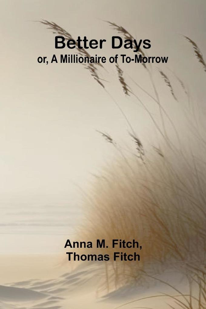 Better days; or A Millionaire of To-morrow