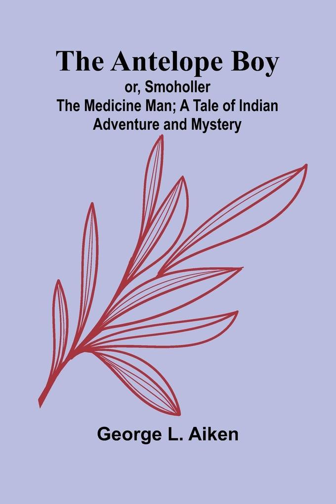 The Antelope Boy; or Smoholler the Medicine Man; A Tale of Indian Adventure and Mystery