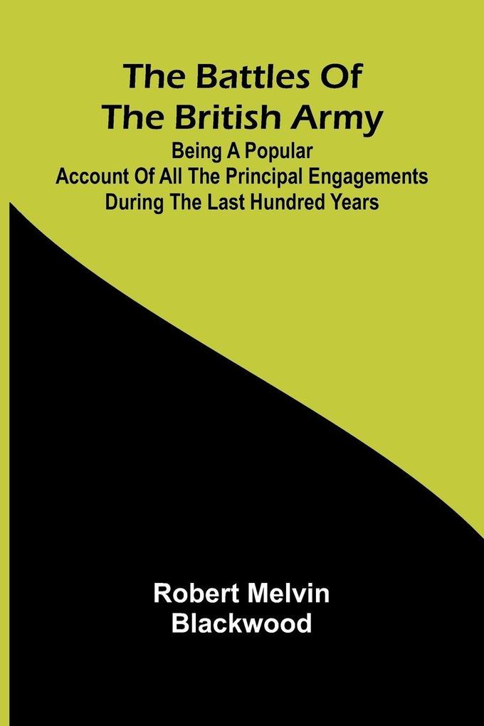 The Battles of the British Army; Being a Popular Account of All the Principal Engagements During the Last Hundred Years