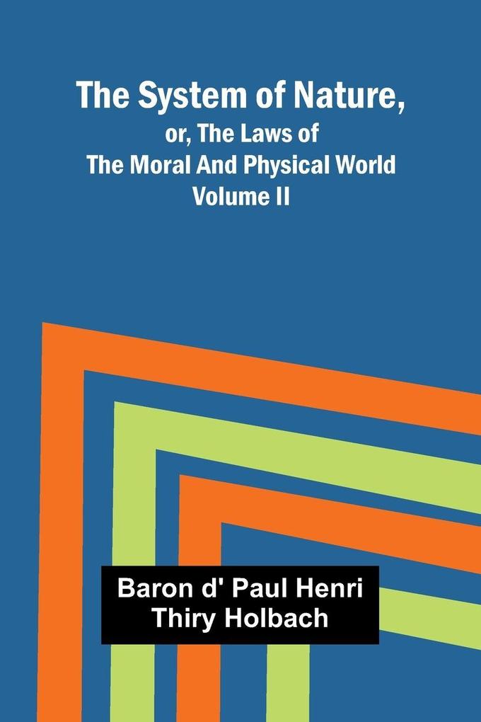 The System of Nature or the Laws of the Moral and Physical World. Volume II