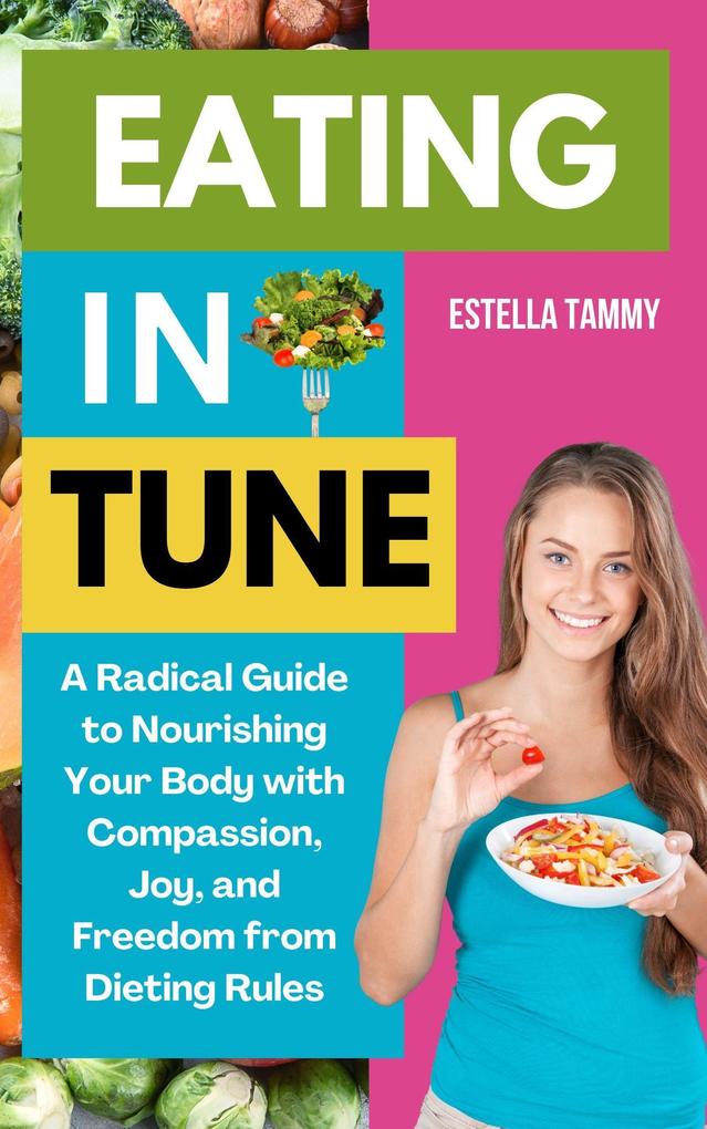 Eating in Tune: A Radical Guide to Nourishing Your Body With Compassion Joy and Freedom From Dieting Rules