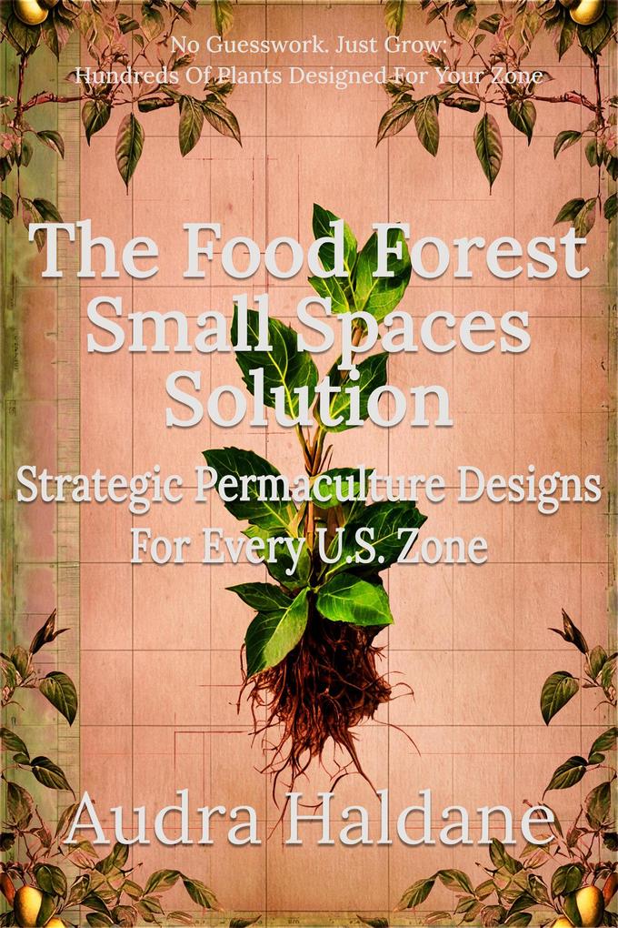 The Food Forest Small Spaces Solution: Strategic Permaculture Designs for Every US Zone (The Food Forest Solution #3)