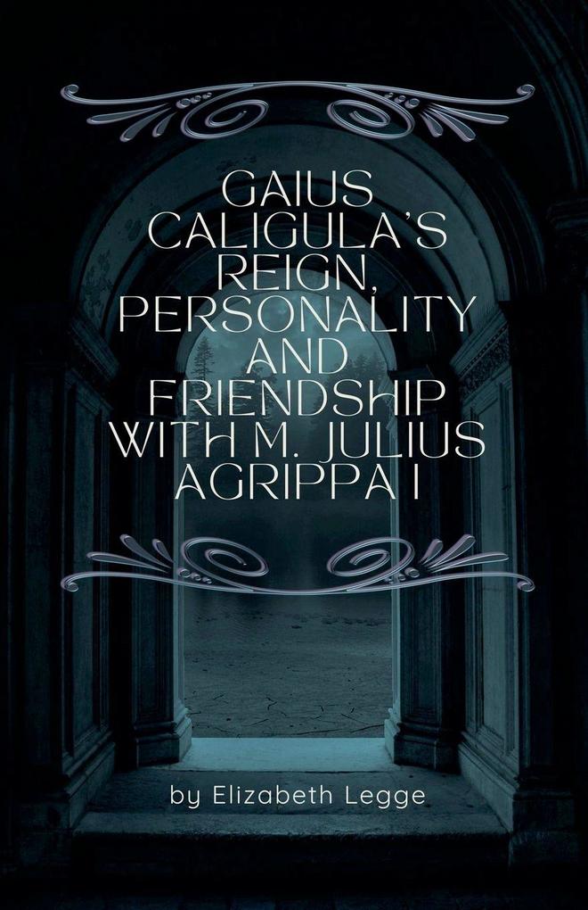 Gaius Caligula's Reign Personality and Friendship with M. Julius Agrippa I