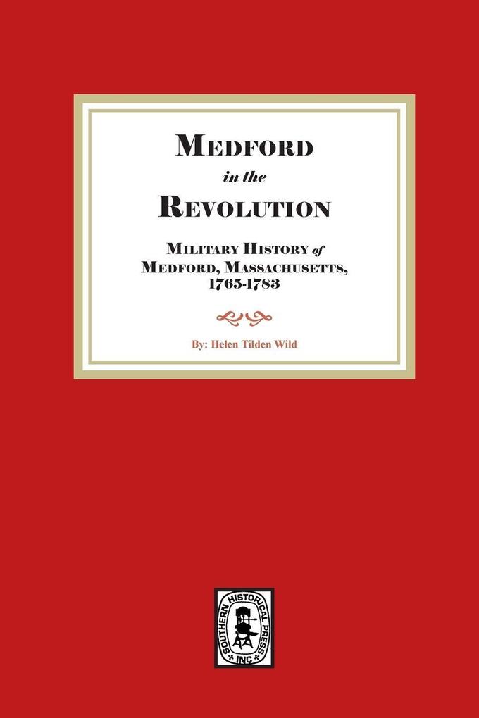 Medford in the Revolution. Military History of Medford Massachusetts 1765-1783. Also lists of Soldiers and Civil Officers with Genealogical and Biographical Notes.