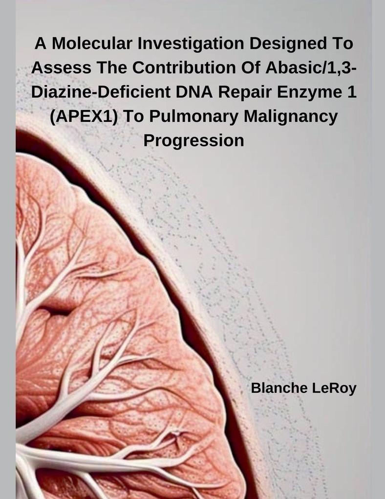 A Molecular Investigation Designed To Assess The Contribution Of Abasic/13-Diazine-Deficient DNA Repair Enzyme 1 (APEX1) To Pulmonary Malignancy Progression