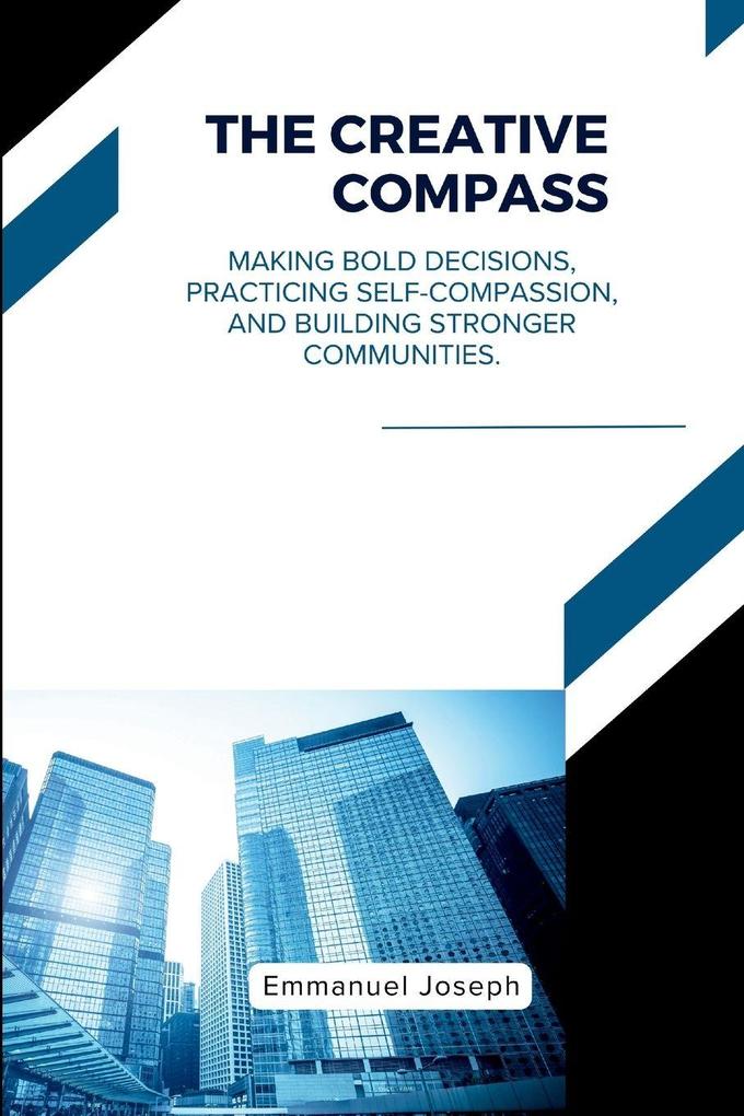 The Creative Compass Making Bold Decisions Practicing Self-Compassion and Building Stronger Communities