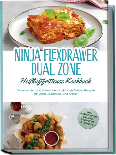 Ninja FlexDrawer Dual Zone Heißluftfritteuse Kochbuch: Die leckersten und abwechslungsreichsten Airfryer Rezepte für jeden Geschmack und Anlass - inkl. Brotrezepten Salaten Fingerfood & Desserts