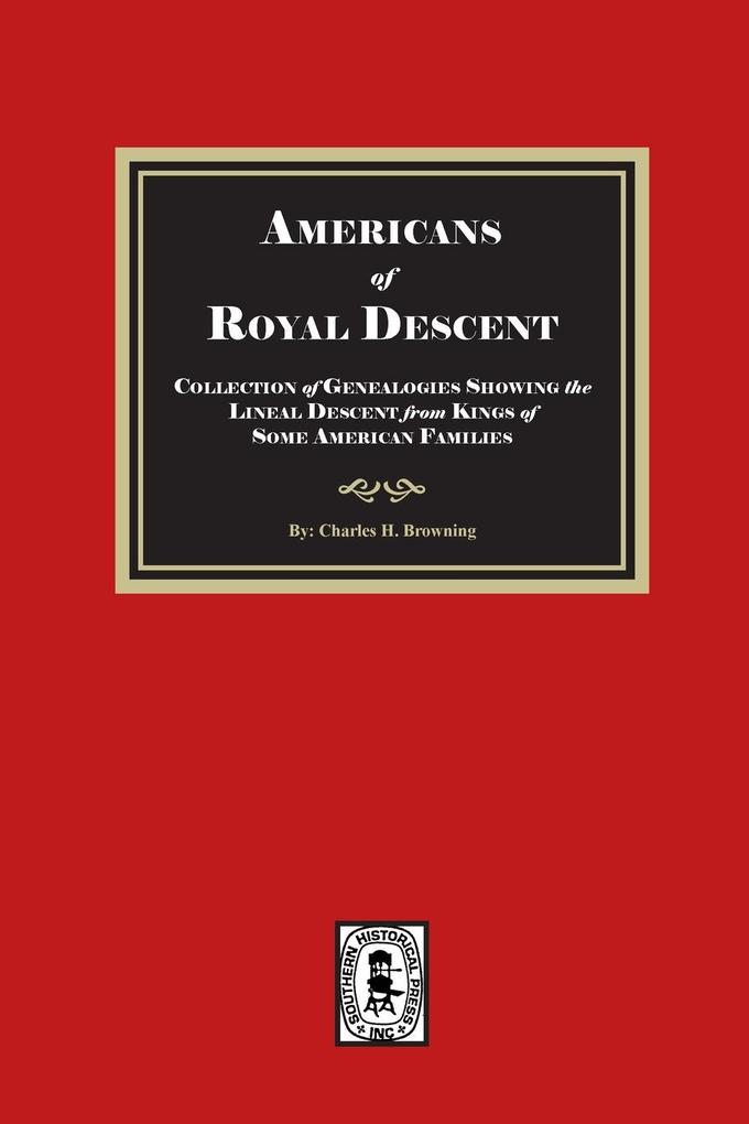 Americans of ROYAL DESCENDANT. A collection of genealogies showing the lineal descent from Kings of some American Families