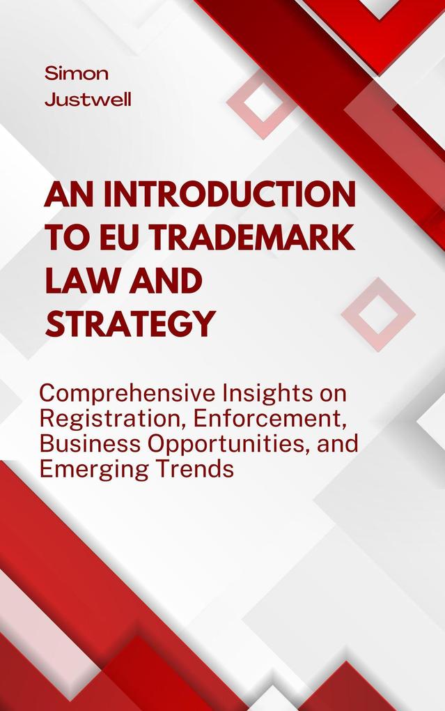 An Introduction to EU Trademark Law and Strategy: Comprehensive Insights on Registration Enforcement Business Opportunities and Emerging Trends (Strategy and Trends #1)