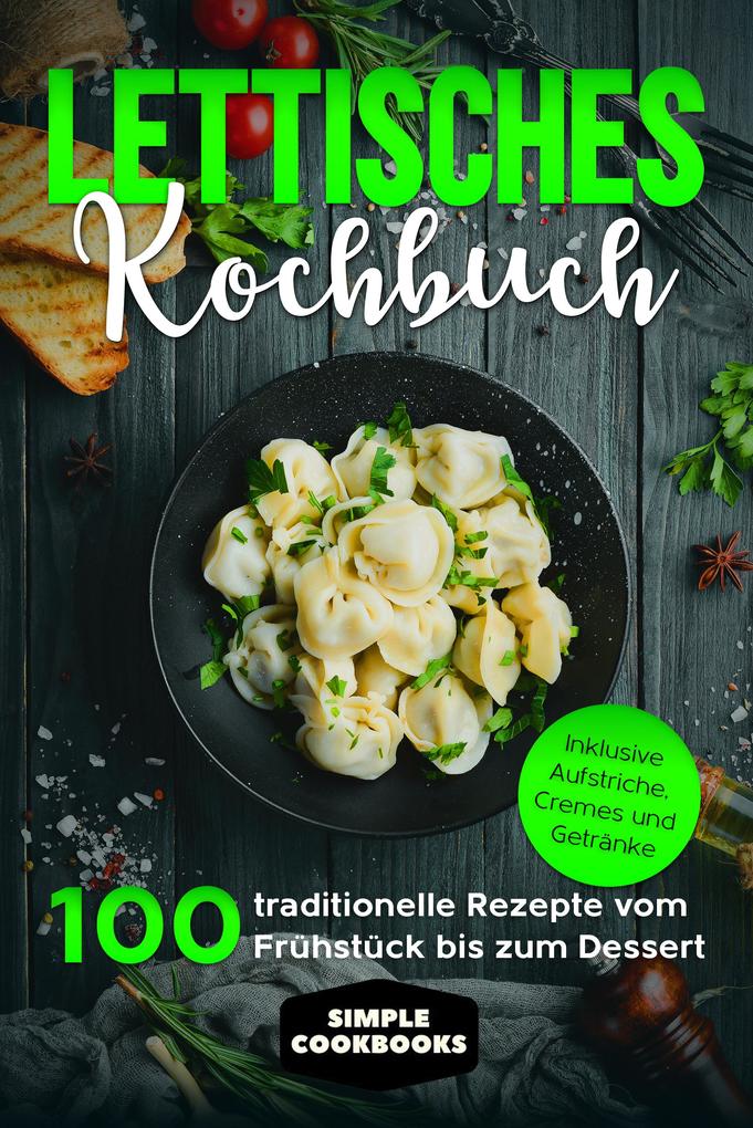 Lettisches Kochbuch: 100 traditionelle Rezepte vom Frühstück bis zum Dessert - Inklusive Aufstriche Cremes und Getränke