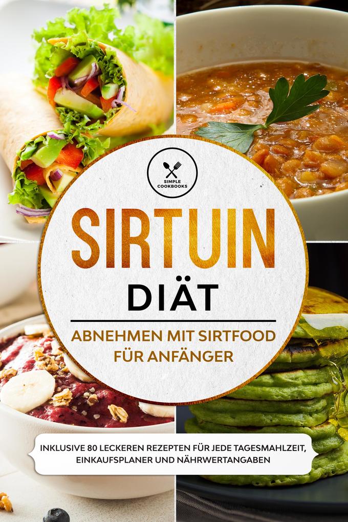 Sirtuin Diät: Abnehmen mit Sirtfood für Anfänger - Inklusive 80 leckeren Rezepten für jede Tagesmahlzeit Einkaufsplaner und Nährwertangaben