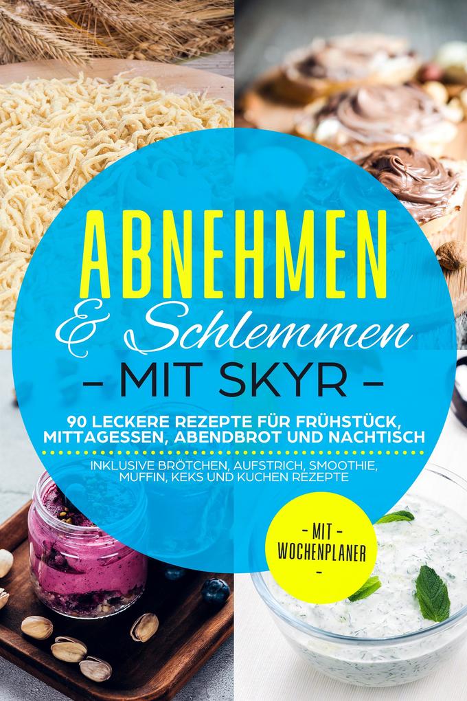 Abnehmen & Schlemmen mit Skyr: 90 leckere Rezepte für Frühstück Mittagessen Abendbrot und Nachtisch - inklusive Brötchen Aufstrich Smoothie Muffin Keks und Kuchen Rezepte | Mit Wochenplaner