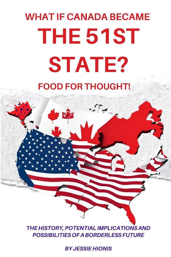 What if Canada Became the 51st State? Food for Thought! The History Potential Implications and Possibilities of a Borderless Future