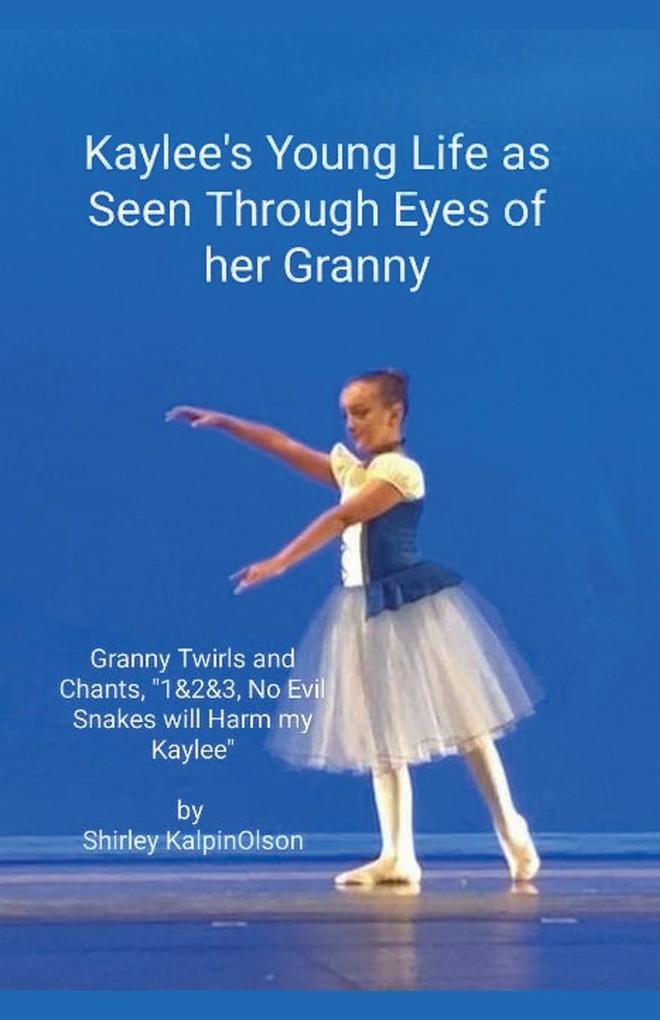Kaylee's Young Life As Seen Through Eyes of her Granny. Granny Twirls and Chants '1& 2& 3 No Evil Snakes Will Harm My Kaylee'. by Shirley KalpinOlson