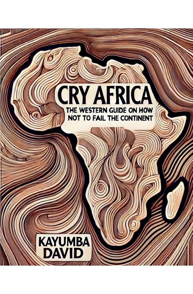 Cry Africa The Western Guide on How Not to Fail the Continent