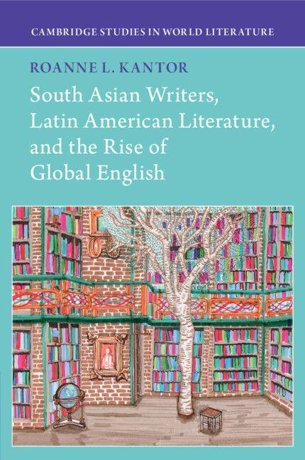 South Asian Writers Latin American Literature and the Rise of Global English
