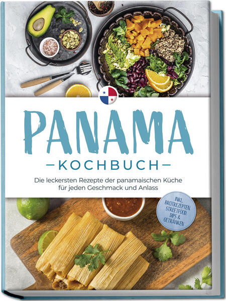 Panama Kochbuch: Die leckersten Rezepte der panamaischen Küche für jeden Geschmack und Anlass - inkl. Brotrezepten Streetfood Dips & Getränken