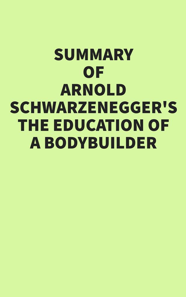 Summary of Arnold Schwarzenegger's The Education of a Bodybuilder