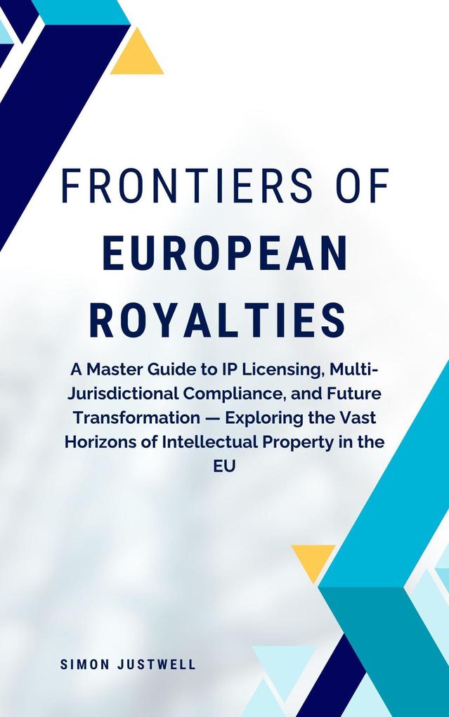 Frontiers of European Royalties: A Master Guide to IP Licensing Multi-Jurisdictional Compliance and Future Transformation - Exploring the Vast Horizons of Intellectual Property in the EU