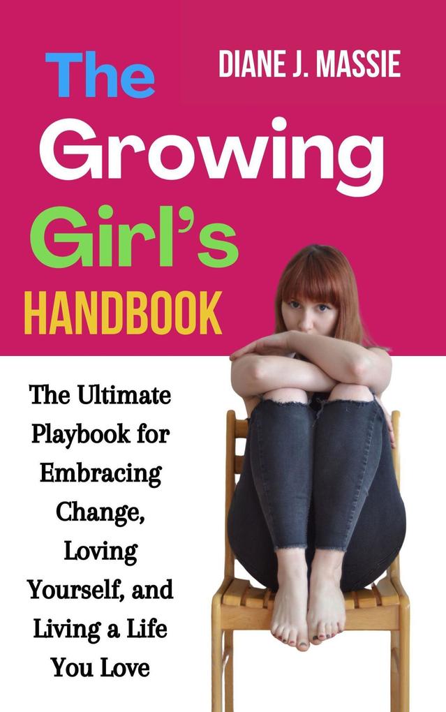 The Growing Girl's Handbook: The Ultimate Playbook for Embracing Change Loving Yourself and Living a Life You Love