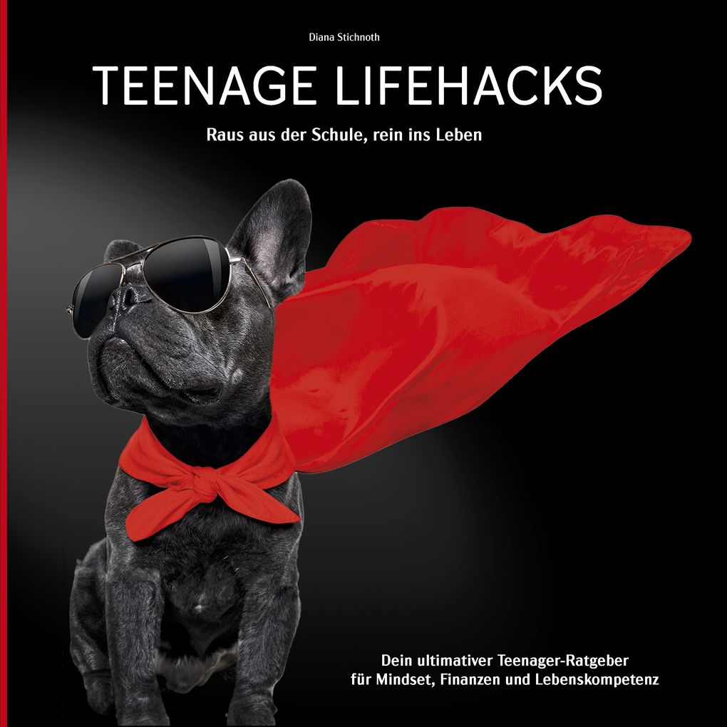 Teenage Lifehacks - raus aus der Schule rein ins Leben: Dein ultimativer Teenager-Ratgeber für Mindset Finanzen und Lebenskompetenz