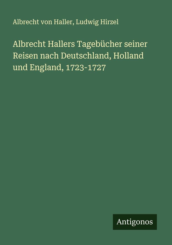 Albrecht Hallers Tagebücher seiner Reisen nach Deutschland Holland und England 1723-1727