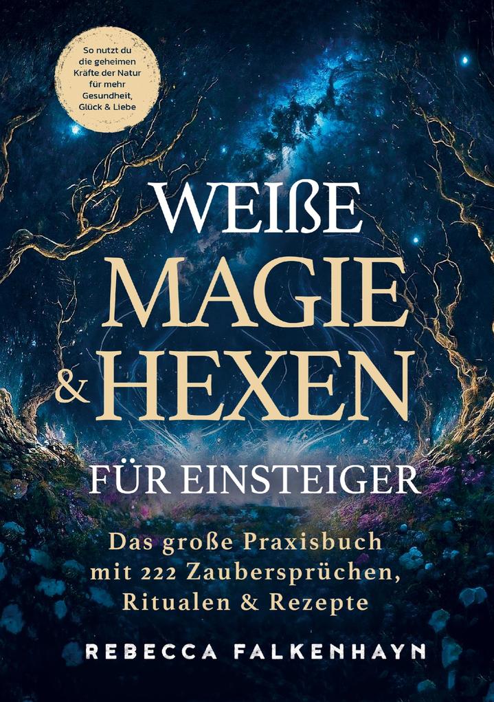 Weiße Magie & Hexen für Einsteiger: Das große Praxisbuch mit 222 Zaubersprüchen Ritualen & Rezepten für den Alltag