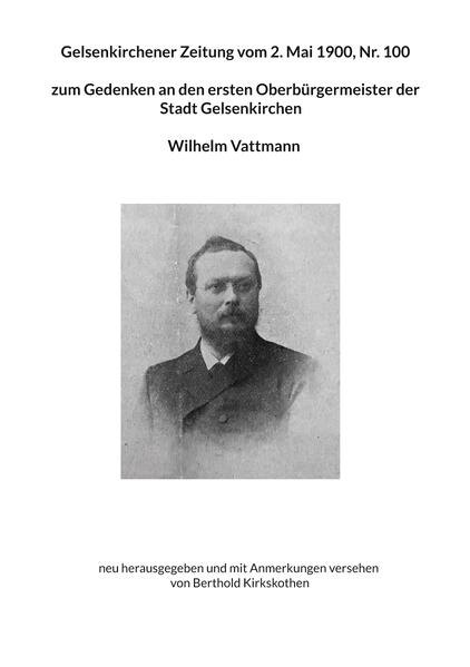 Gelsenkirchener Zeitung vom 2. Mai 1900 Nr. 100 zum Gedenken an den ersten Oberbürgermeister der Stadt Gelsenkirchen Wilhelm Vattmann