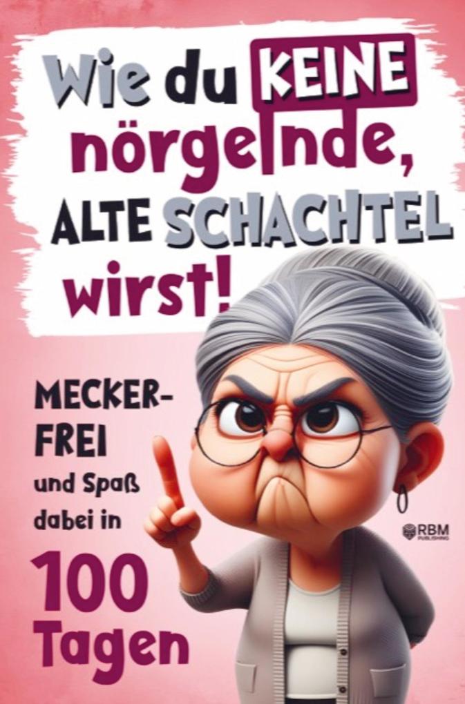 Wie du keine nörgelnde alte Schachtel wirst! Meckerfrei und Spaß dabei in 100 Tagen