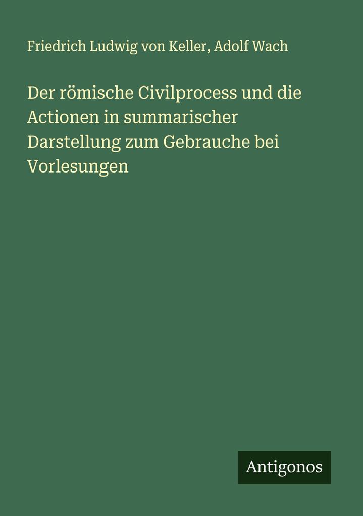 Der römische Civilprocess und die Actionen in summarischer Darstellung zum Gebrauche bei Vorlesungen