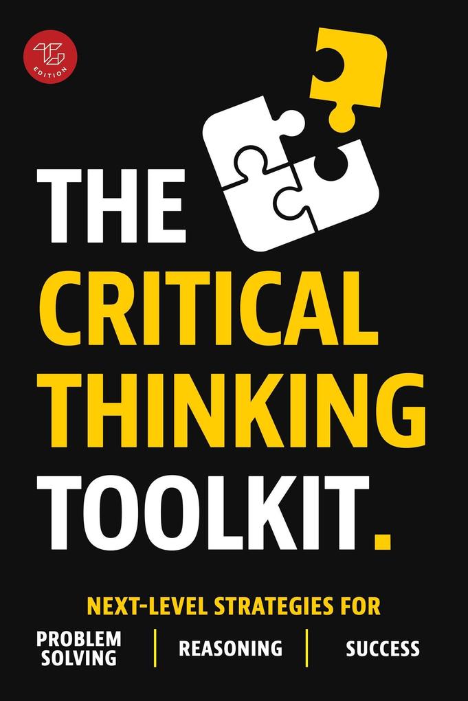 The Critical Thinking Toolkit: Next-Level Strategies for Problem Solving Reasoning & Success