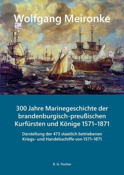 300 Jahre Marinegeschichte der brandenburgisch-preußischen Kurfürsten und Könige 1571-1871