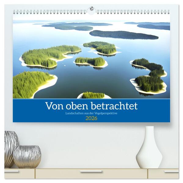 Von oben betrachtet Landschaften aus der Vogelperspektive (hochwertiger Premium Wandkalender 2026 DIN A2 quer) Kunstdruck in Hochglanz